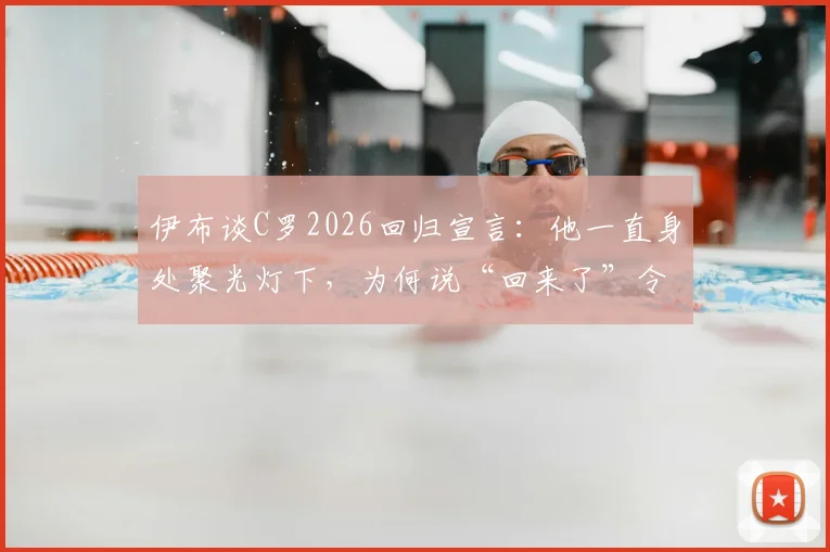 伊布谈C罗2026回归宣言：他一直身处聚光灯下，为何说“回来了”令人费解