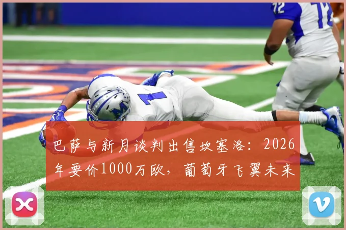 巴萨与新月谈判出售坎塞洛：2026年要价1000万欧，葡萄牙飞翼未来去向分析