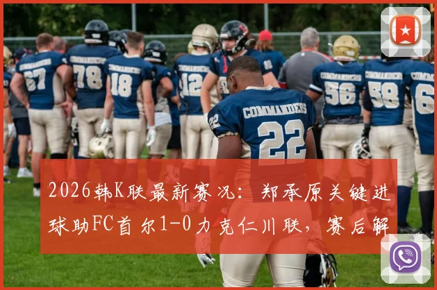 2026韩K联最新赛况：郑承原关键进球助FC首尔1-0力克仁川联，赛后解析与积分榜影响