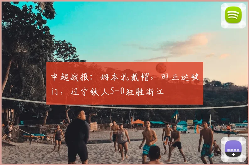 中超战报：姆本扎戴帽，田玉达破门，辽宁铁人5-0狂胜浙江