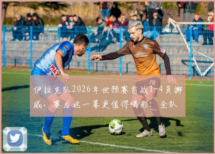 伊拉克队2026年世预赛首战1-4负挪威，赛后这一幕更值得喝彩：全队自觉打扫更衣室