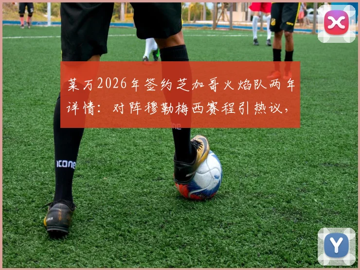 莱万2026年签约芝加哥火焰队两年详情：对阵穆勒梅西赛程引热议，老将新征程全解析