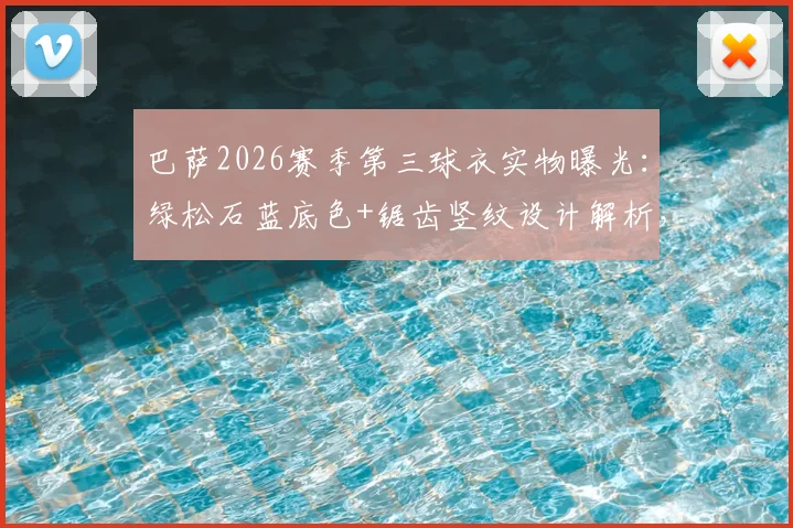 巴萨2026赛季第三球衣实物曝光：绿松石蓝底色+锯齿竖纹设计解析，发售时间预测与历代经典蓝色客场球衣回顾