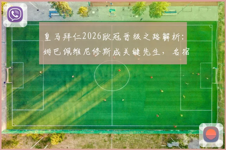 皇马拜仁2026欧冠晋级之路解析:姆巴佩维尼修斯成关键先生,名宿菲戈看好皇马逆转
