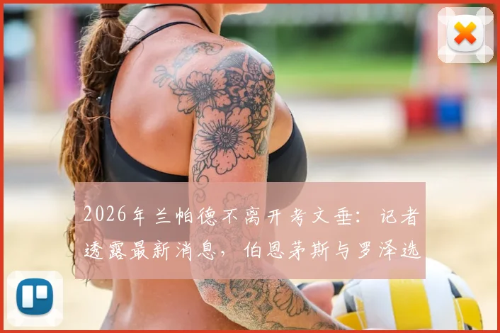 2026年兰帕德不离开考文垂：记者透露最新消息，伯恩茅斯与罗泽选帅谈判取得重大进展