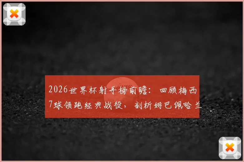 2026世界杯射手榜前瞻：回顾梅西7球领跑经典战役，剖析姆巴佩哈兰德进球数据，预测新金靴争夺