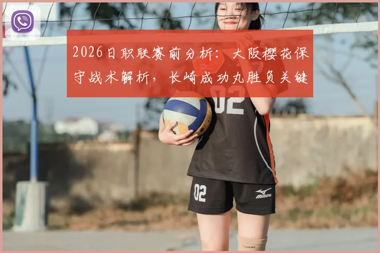2026日职联赛前分析：大阪樱花保守战术解析，长崎成功丸胜负关键点与历史交锋全览