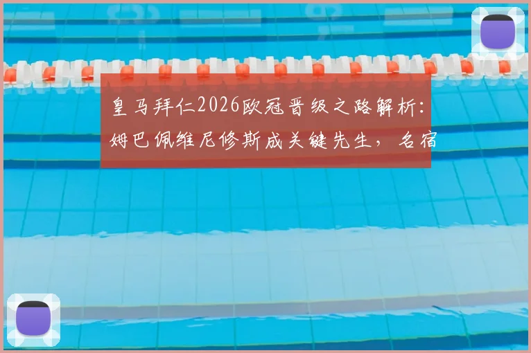 皇马拜仁2026欧冠晋级之路解析：姆巴佩维尼修斯成关键先生，名宿菲戈看好皇马逆转