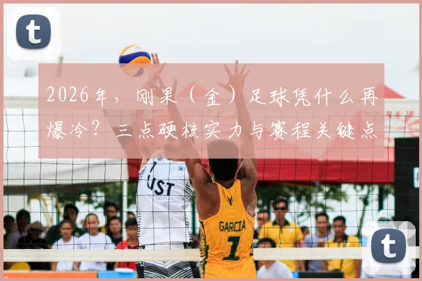 2026年，刚果（金）足球凭什么再爆冷？三点硬核实力与赛程关键点分析
