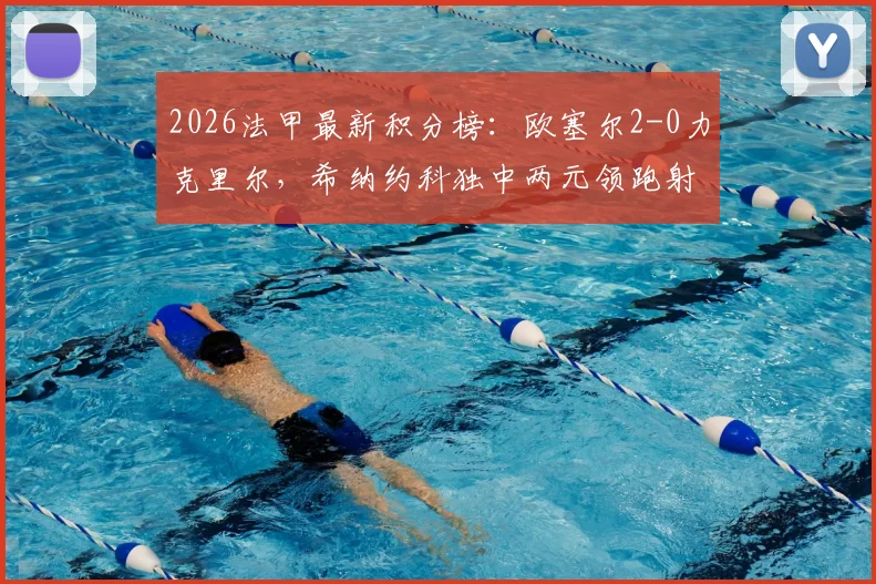 2026法甲最新积分榜：欧塞尔2-0力克里尔，希纳约科独中两元领跑射手榜，球队排名飙升
