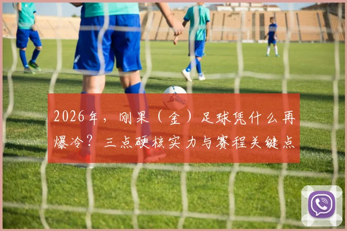 2026年,刚果(金)足球凭什么再爆冷?三点硬核实力与赛程关键点分析
