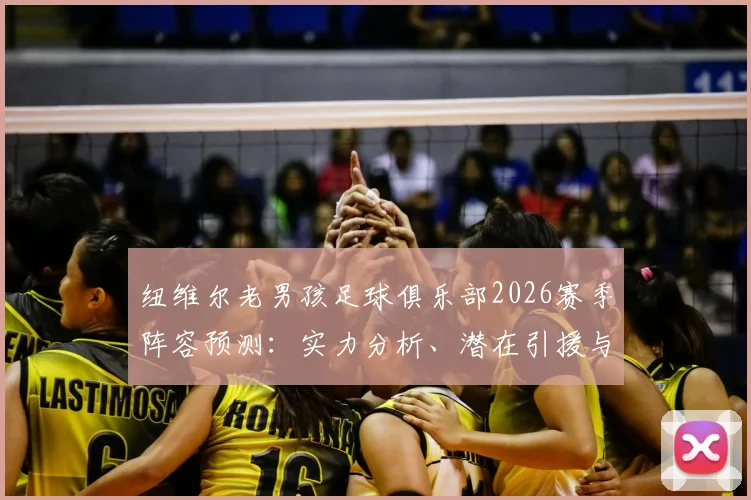 纽维尔老男孩足球俱乐部2026赛季阵容预测：实力分析、潜在引援与联赛前景展望