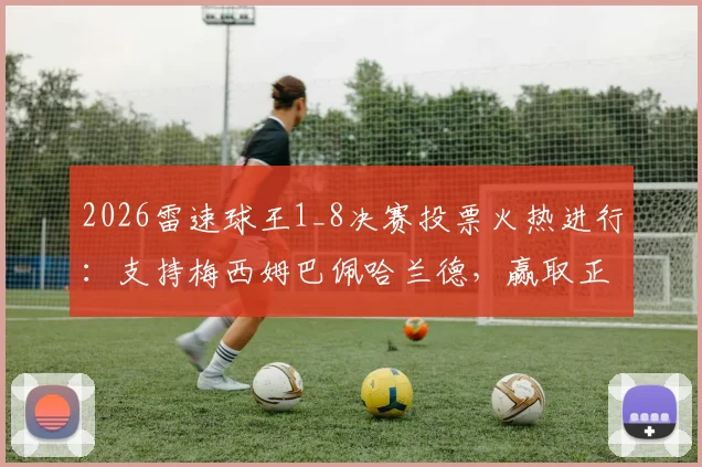 2026雷速球王1_8决赛投票火热进行：支持梅西姆巴佩哈兰德，赢取正品球衣战靴攻略