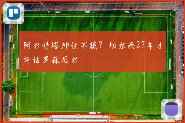 阿尔特塔帅位不稳？切尔西27年才评估罗森尼尔