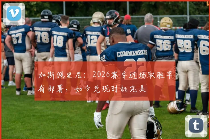 加斯佩里尼：2026赛季连场取胜早有部署，如今兑现时机完美