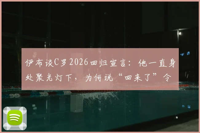 伊布谈C罗2026回归宣言：他一直身处聚光灯下，为何说“回来了”令人费解